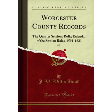 Worcester County Records, Vol. 1: The Quarter Sessions Rolls (Classic Reprint)