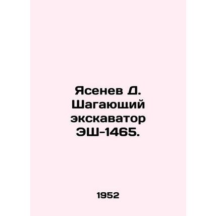 Yasenev D. Walking excavator ES-1465. In Russian /Yasenev D. Shagayushchiy eksk