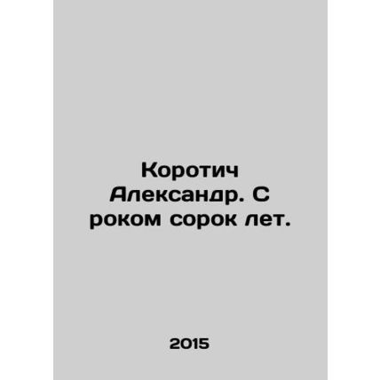 Aleksandr Korotich. Happy forty years. In Russian /Korotich Aleksandr. S rokom