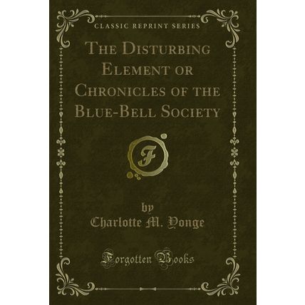 The Disturbing Element or Chronicles of the Blue-Bell Society (Classic Reprint)