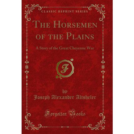 The Horsemen of the Plains: A Story of the Great Cheyenne War (Classic Reprint)