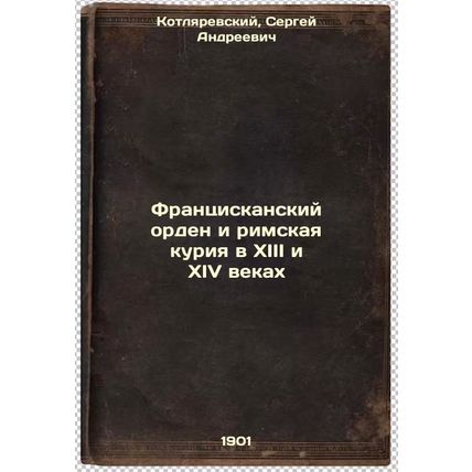 Frantsiskanskiy orden i rimskaya kuriya v XIII i XIV vekakh. In Russian /The ...