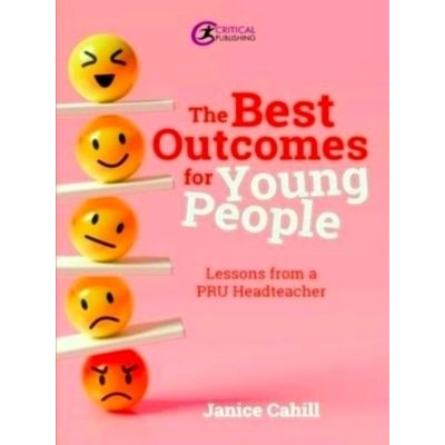 The Best Outcomes for Young People - Lessons From a Pru Headteacher by Janice Ca