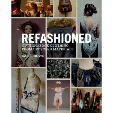Refashioned - Cutting-Edge Clothing From Upcycled Materials by Sass Brown