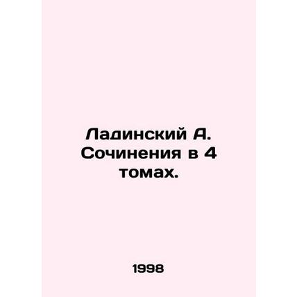 Ladinsky A. Essays in 4 Volumes. In Russian /Ladinskiy A. Sochineniya v 4 tomak
