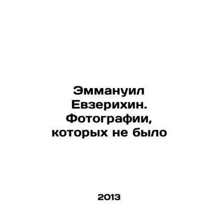 Emmanuel Evzerikhin. Photographs that didnt exist In Russian /Emmanuil Evzerikh