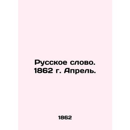 Russian Word. 1862. April. In Russian (ask us if in doubt)/Russkoe slovo. 1862 g