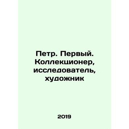 Peter. First. Collector, researcher, artist In Russian /Petr. Pervyy. Kollekts