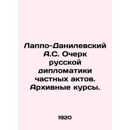 A.S. Lappo-Danilevsky Essay on Russian Diplomacy of Private Acts. Archival Cours