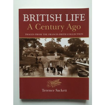 BRITISH LIFE A CENTURY AGO - IMAGES FROM THE FRANCIS FRITH COLLECTION (2000)