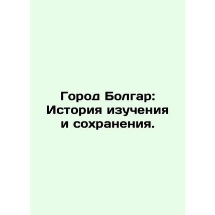 The City of Bulgaria: A History of Study and Conservation. In Russian /Gorod Bo