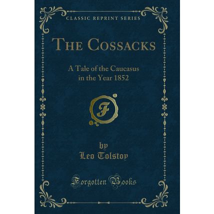The Cossacks: A Tale of the Caucasus in the Year 1852 (Classic Reprint)