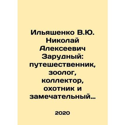 Ilyashenko V.Yu. Nikolai Alekseevich Zarudny: traveler, zoologist, collector, h