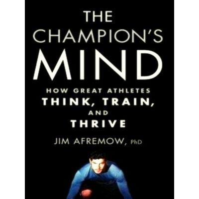 The Champion's Mind - How Great Athletes Think, Train, and Thrive by Jim Afremow