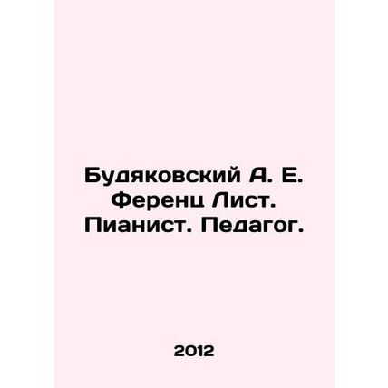 Budyakovsky A. E. Ferenc List. Pianist. Teacher. In Russian /Budyakovskiy A. E.