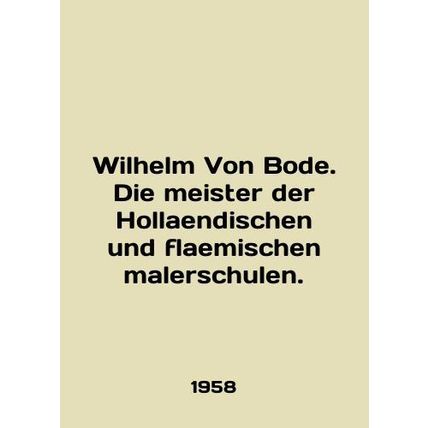 Wilhelm Von Bode. Die meister der Hollaendischen und flaemischen malerschulen.