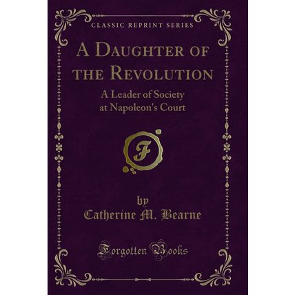 A Daughter of the Revolution: A Leader of Society at Napoleon's Court