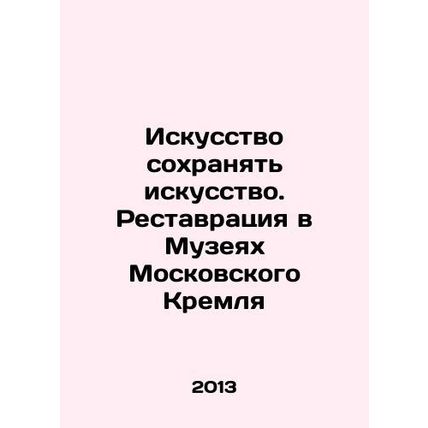 The Art of Preserving Art. Restoration in the Museums of the Moscow Kremlin In R