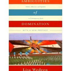 Ambiguities of Domination - Politics, Rhetoric, and Symbols in Contemporary Syri
