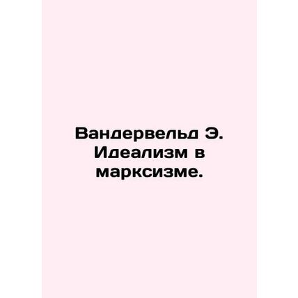 Vanderveld E. Idealism in Marxism. In Russian /Vanderveld E. Idealizm v marksiz
