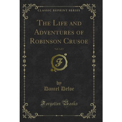 The Life and Adventures of Robinson Crusoe, Vol. 1 of 2 (Classic Reprint)