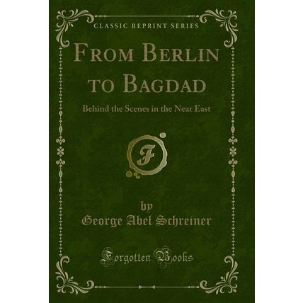 From Berlin to Bagdad: Behind the Scenes in the Near East (Classic Reprint)
