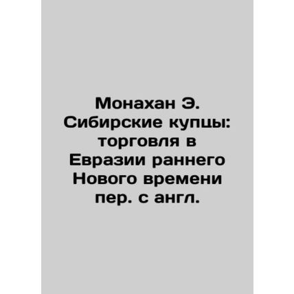 Monahan E. The Siberian Merchants: Trade in Eurasia in Early New Time. In Russi