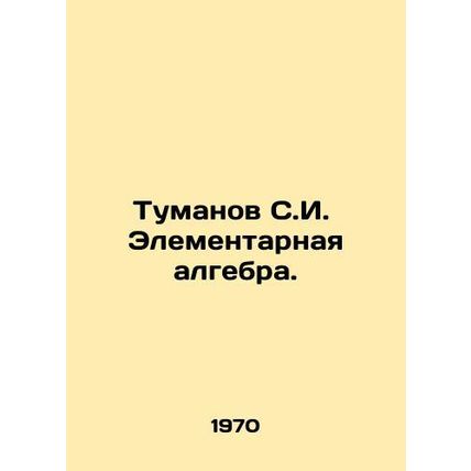 Tumanov S.I. Elementary algebra. In Russian /Tumanov S.I. Elementarnaya algebr