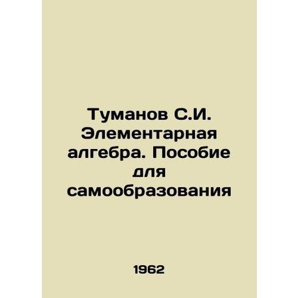 Tumanov S.I. Elementary algebra. A manual for self-education In Russian /Tumano