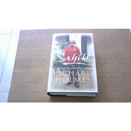 SAHIB: THE BRITISH SOLDIER IN INDIA. Richard Holmes (1st Edition Hardback) 2005