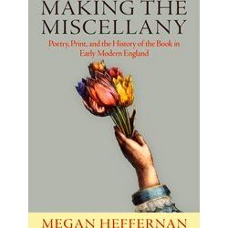 Making The Miscellany Poetry, Print, And The History Of The Book In Early Modern
