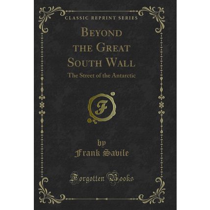 Beyond the Great South Wall: The Street of the Antarctic (Classic Reprint)