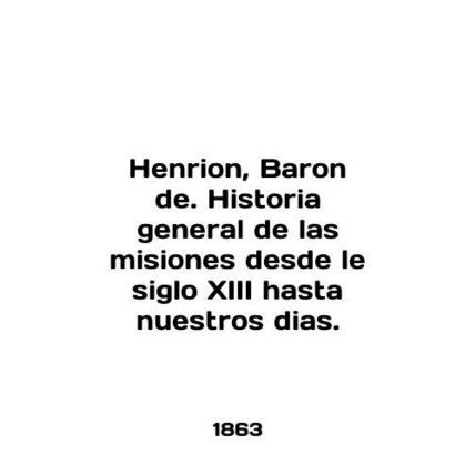 Henrion, Baron de. Historia general de las misiones desde le siglo XIII hasta