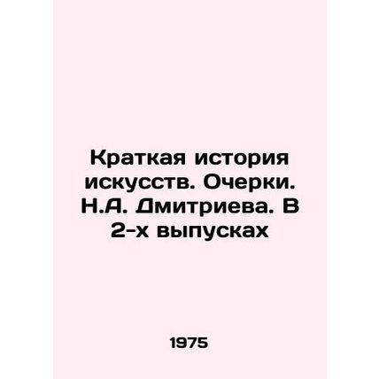 A Brief History of Art. Essays by N.A. Dmitriev. In 2 Issues/Kratkaya istoriya