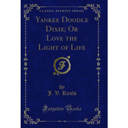 Yankee Doodle Dixie; Or Love the Light of Life (Classic Reprint)