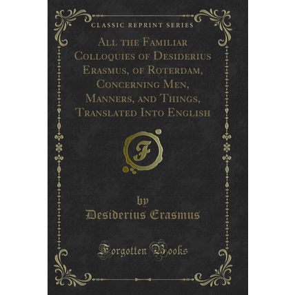 All the Familiar Colloquies of Desiderius Erasmus, of Roterdam, Concerning Men,