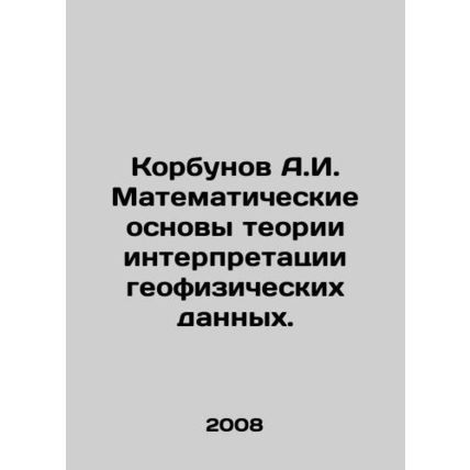 Korbunov A.I. Mathematical foundations of the theory of interpretation of geoph