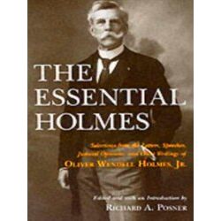 The Essential Holmes - Selections From The Letters, Speeches, Judicial Opinions,