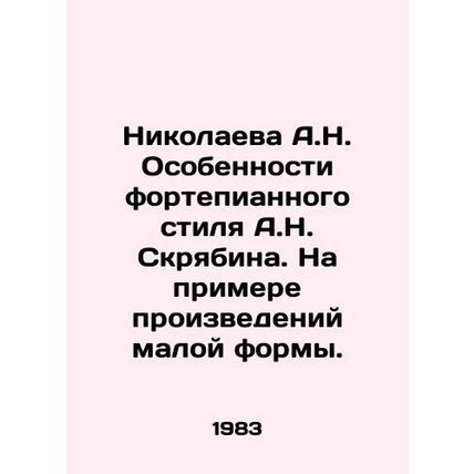 A.N. Nikolaeva Features of A.N. Scriabins Piano Style. On the Example of Small