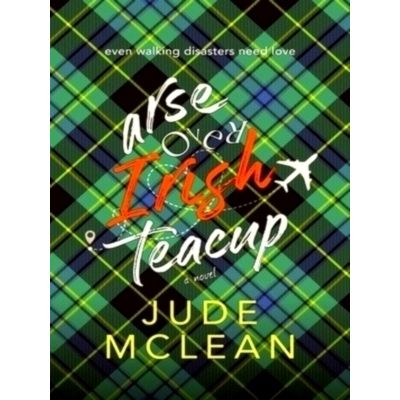 Arse Over Irish Teacup: A Cozy Grumpy Sunshine Irish Romance by Jude McLean