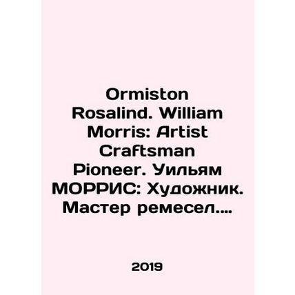 Ormiston Rosalind. William Morris: Artist Craftsman Pioneer. William Morris: A