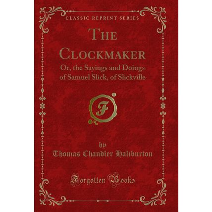 The Clockmaker: Or, the Sayings and Doings of Samuel Slick, of Slickville