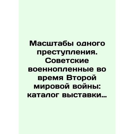 The Scale of One Crime: Soviet Prisoners of War during World War II: Catalogue o