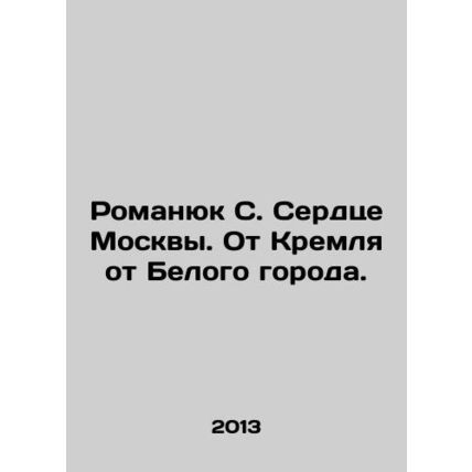 Romanyuk S. The Heart of Moscow. From the Kremlin to the White City. In Russia