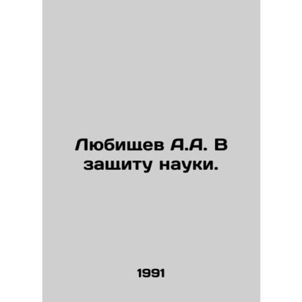 A.A. Lyubischev In Defense of Science. In Russian /Lyubishchev A.A. V zashchit