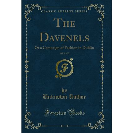 The Davenels, Vol. 1 of 2: Or a Campaign of Fashion in Dublin (Classic Reprint)