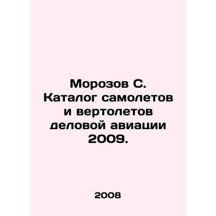 Morozov S. Catalogue of Business Aircraft and Helicopters 2009. /Morozov S. Kata