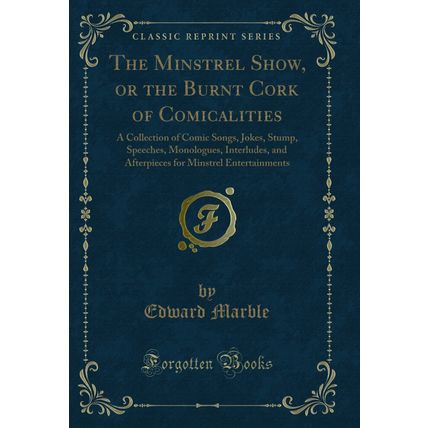 The Minstrel Show, or the Burnt Cork of Comicalities (Classic Reprint)