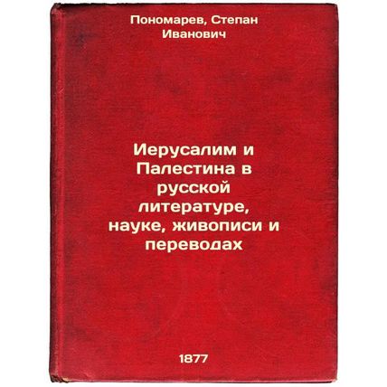 Ierusalim i Palestina v russkoy literature, nauke, zhivopisi i perevodakh. In...
