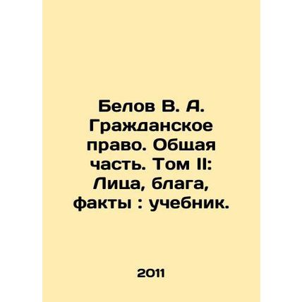 Belov V. A. Civil Law. General Part. Volume II: Persons, Benefits, Facts: Text